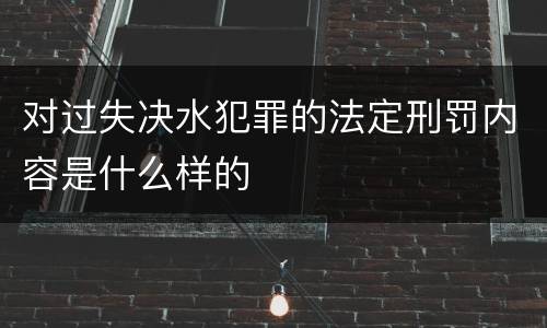 对过失决水犯罪的法定刑罚内容是什么样的