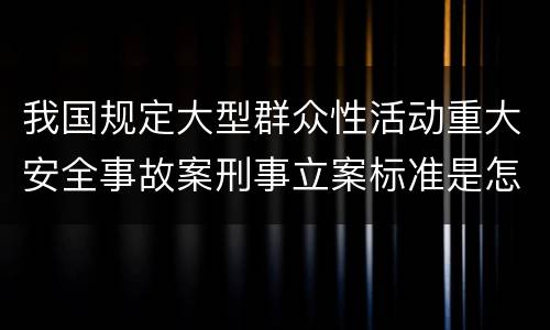 我国规定大型群众性活动重大安全事故案刑事立案标准是怎么样规定