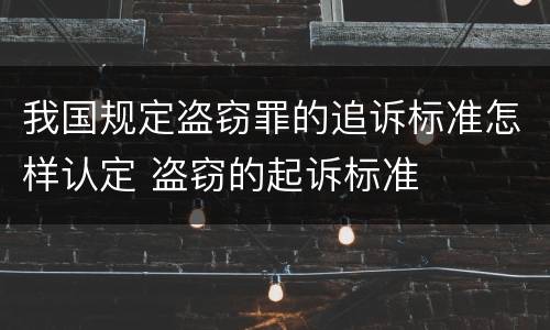 我国规定盗窃罪的追诉标准怎样认定 盗窃的起诉标准