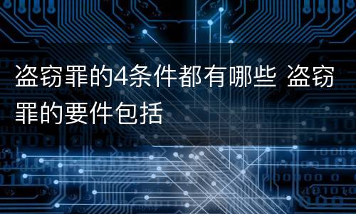 盗窃罪的4条件都有哪些 盗窃罪的要件包括