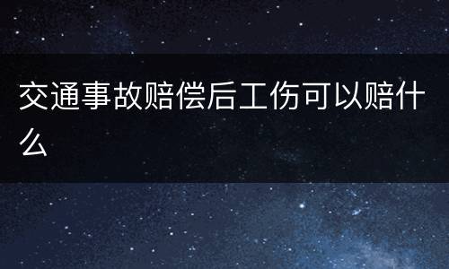 交通事故赔偿后工伤可以赔什么