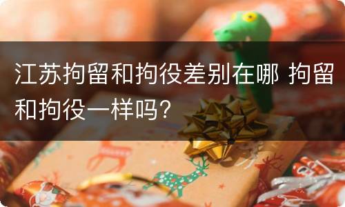 江苏拘留和拘役差别在哪 拘留和拘役一样吗?