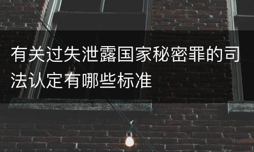 有关过失泄露国家秘密罪的司法认定有哪些标准