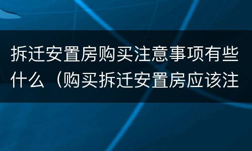 拆迁安置房购买注意事项有些什么（购买拆迁安置房应该注意什么）