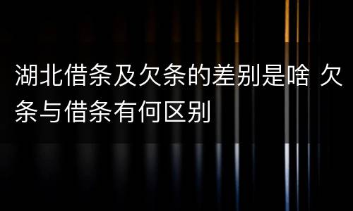 湖北借条及欠条的差别是啥 欠条与借条有何区别