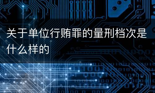 关于单位行贿罪的量刑档次是什么样的