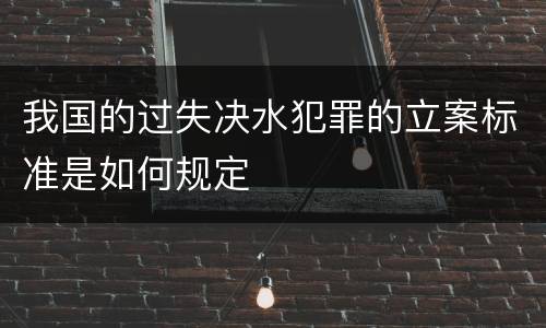 我国的过失决水犯罪的立案标准是如何规定
