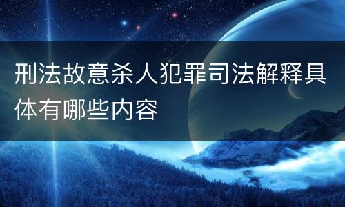刑法故意杀人犯罪司法解释具体有哪些内容