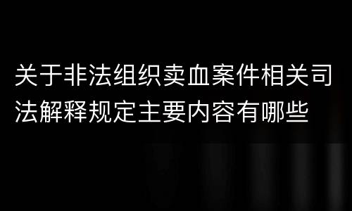 关于非法组织卖血案件相关司法解释规定主要内容有哪些