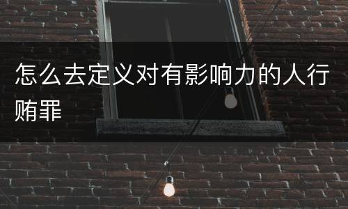 怎么去定义对有影响力的人行贿罪