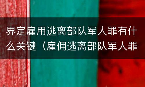 界定雇用逃离部队军人罪有什么关键（雇佣逃离部队军人罪）