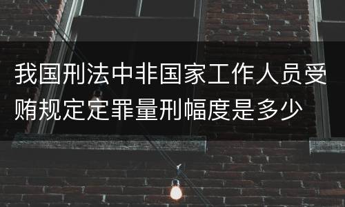 我国刑法中非国家工作人员受贿规定定罪量刑幅度是多少