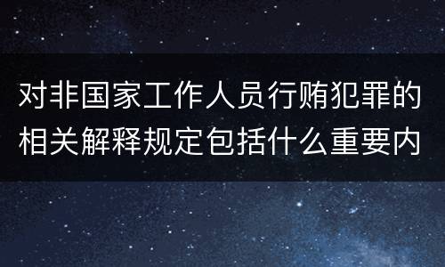 对非国家工作人员行贿犯罪的相关解释规定包括什么重要内容