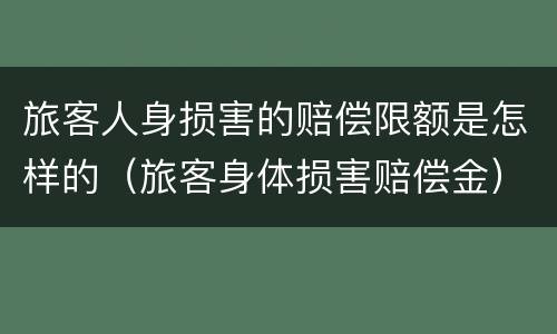 旅客人身损害的赔偿限额是怎样的（旅客身体损害赔偿金）