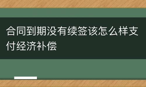 合同到期没有续签该怎么样支付经济补偿