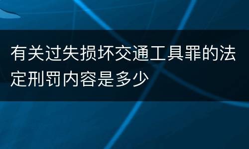 有关过失损坏交通工具罪的法定刑罚内容是多少