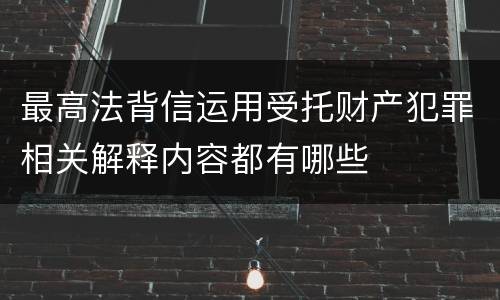 最高法背信运用受托财产犯罪相关解释内容都有哪些