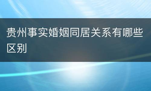 贵州事实婚姻同居关系有哪些区别