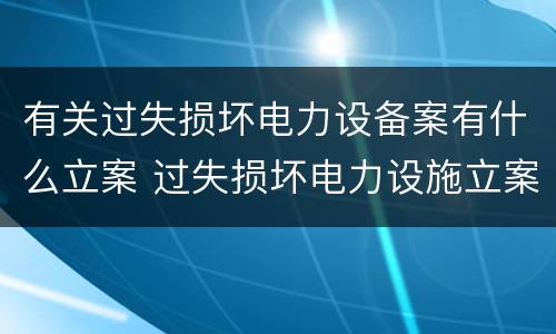 有关过失损坏电力设备案有什么立案 过失损坏电力设施立案标准