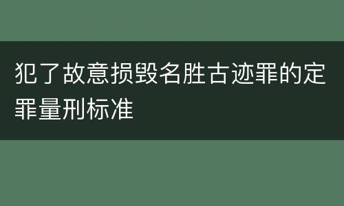 犯了故意损毁名胜古迹罪的定罪量刑标准