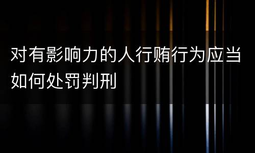 对有影响力的人行贿行为应当如何处罚判刑