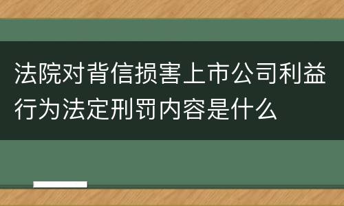 法院对背信损害上市公司利益行为法定刑罚内容是什么