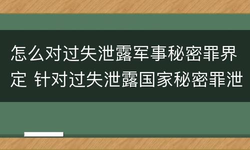 怎么对过失泄露军事秘密罪界定 针对过失泄露国家秘密罪泄露秘密级国家秘密