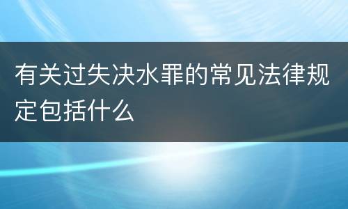 有关过失决水罪的常见法律规定包括什么