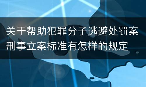 关于帮助犯罪分子逃避处罚案刑事立案标准有怎样的规定