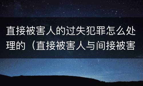 直接被害人的过失犯罪怎么处理的（直接被害人与间接被害人）