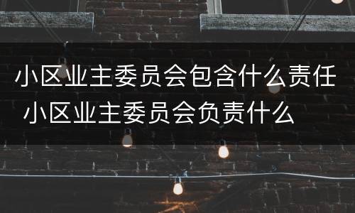 小区业主委员会包含什么责任 小区业主委员会负责什么