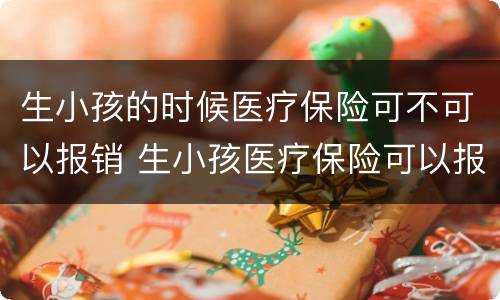 生小孩的时候医疗保险可不可以报销 生小孩医疗保险可以报销吗社保可以报销吗