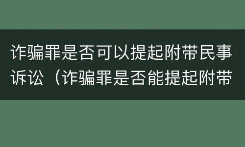诈骗罪是否可以提起附带民事诉讼（诈骗罪是否能提起附带民事诉讼）