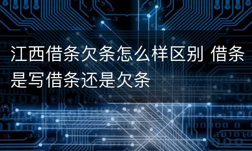 江西借条欠条怎么样区别 借条是写借条还是欠条