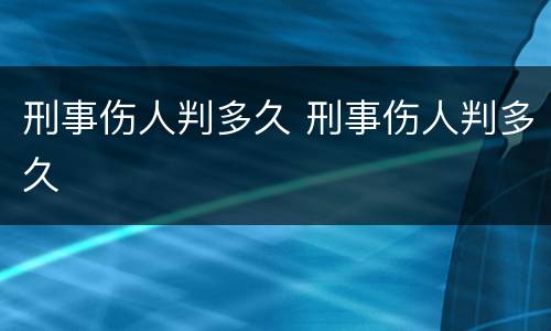 刑事伤人判多久 刑事伤人判多久