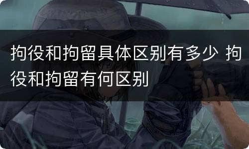 拘役和拘留具体区别有多少 拘役和拘留有何区别