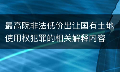 最高院非法低价出让国有土地使用权犯罪的相关解释内容