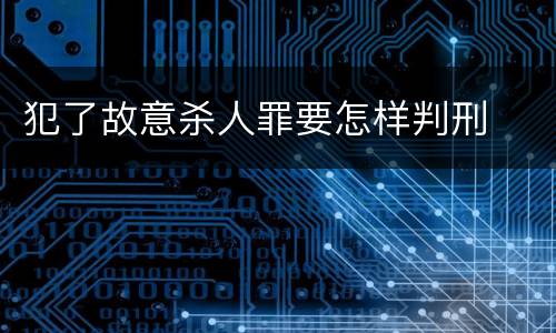 犯了故意杀人罪要怎样判刑