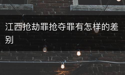 江西抢劫罪抢夺罪有怎样的差别