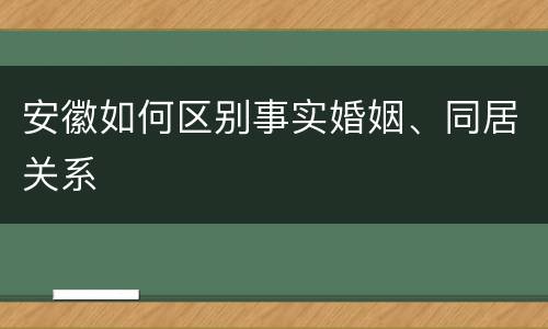 安徽如何区别事实婚姻、同居关系