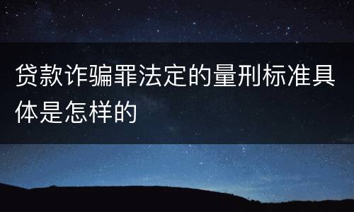 贷款诈骗罪法定的量刑标准具体是怎样的