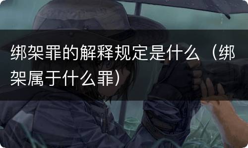 绑架罪的解释规定是什么（绑架属于什么罪）