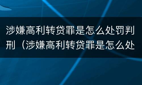 涉嫌高利转贷罪是怎么处罚判刑（涉嫌高利转贷罪是怎么处罚判刑的）