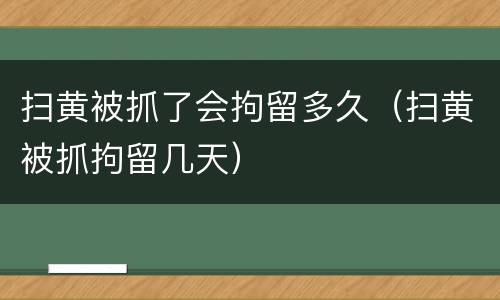 扫黄被抓了会拘留多久（扫黄被抓拘留几天）