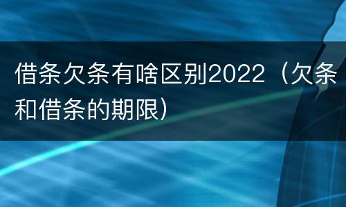 借条欠条有啥区别2022（欠条和借条的期限）