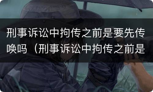 刑事诉讼中拘传之前是要先传唤吗（刑事诉讼中拘传之前是要先传唤吗怎么办）