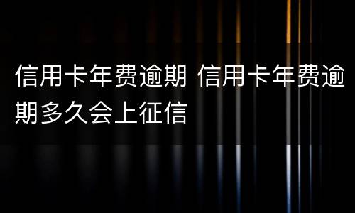 信用卡年费逾期 信用卡年费逾期多久会上征信