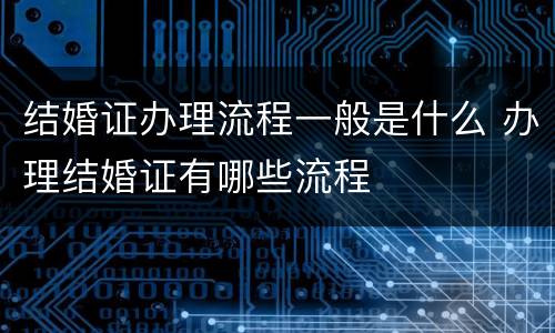 结婚证办理流程一般是什么 办理结婚证有哪些流程