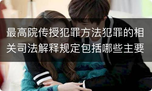 最高院传授犯罪方法犯罪的相关司法解释规定包括哪些主要内容
