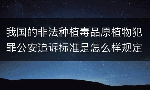 我国的非法种植毒品原植物犯罪公安追诉标准是怎么样规定